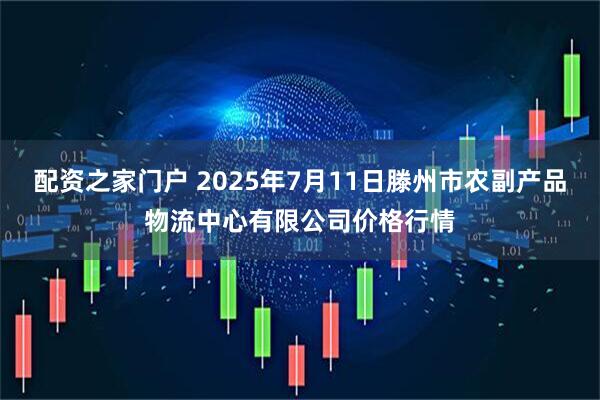 配资之家门户 2025年7月11日滕州市农副产品物流中心有限公司价格行情