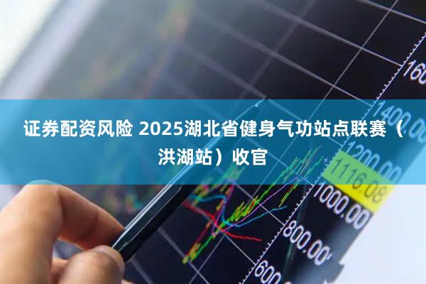 证券配资风险 2025湖北省健身气功站点联赛（洪湖站）收官