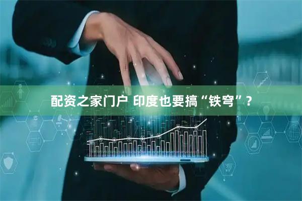 配资之家门户 印度也要搞“铁穹”？