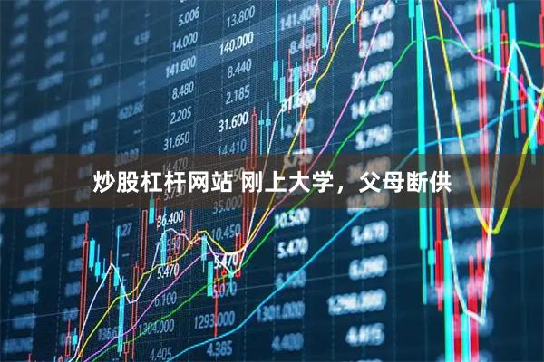 炒股杠杆网站 刚上大学，父母断供